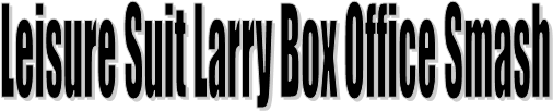 Leisure Suit Larry Box Office Smash